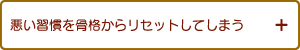 悪い習慣を骨格からリセットしてしまう