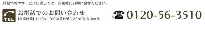 詳細情報やサービスに関しては、お気軽にお問い合せください。 tel:0120-56-3510